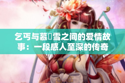 乞丐与慕葇雪之间的爱情故事：一段感人至深的传奇