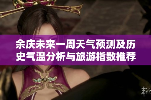 余庆未来一周天气预测及历史气温分析与旅游指数推荐