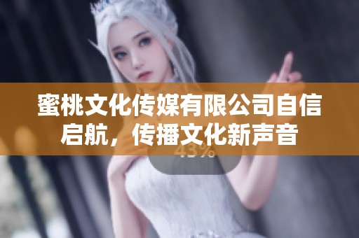 蜜桃文化传媒有限公司自信启航，传播文化新声音