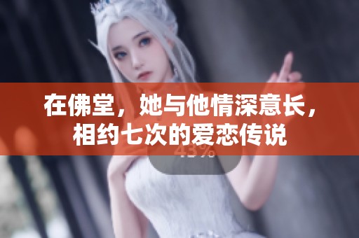 在佛堂，她与他情深意长，相约七次的爱恋传说