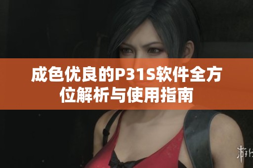 成色优良的P31S软件全方位解析与使用指南