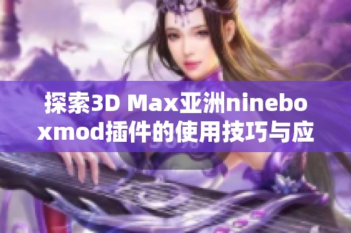 探索3D Max亚洲nineboxmod插件的使用技巧与应用实例