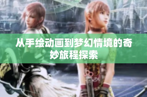 从手绘动画到梦幻情境的奇妙旅程探索