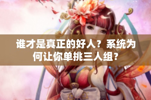 谁才是真正的好人？系统为何让你单挑三人组？