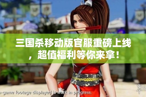 三国杀移动版官服重磅上线，超值福利等你来拿！