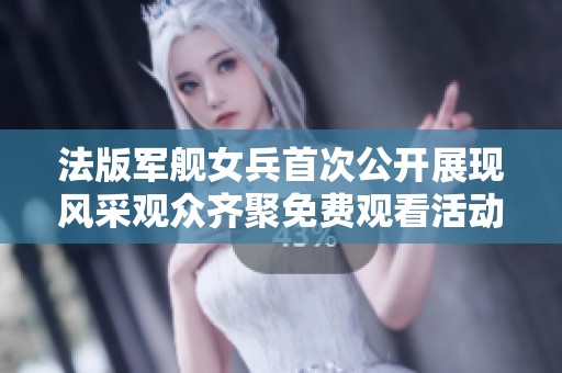 法版军舰女兵首次公开展现风采观众齐聚免费观看活动