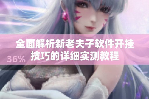 全面解析新老夫子软件开挂技巧的详细实测教程