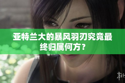 亚特兰大的暴风羽刃究竟最终归属何方？