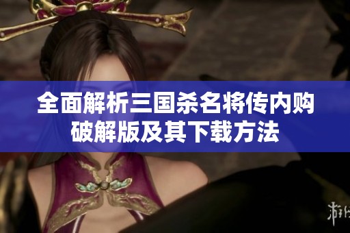 全面解析三国杀名将传内购破解版及其下载方法