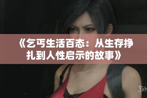 《乞丐生活百态：从生存挣扎到人性启示的故事》