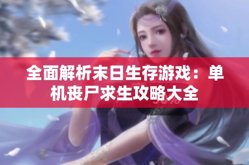 全面解析末日生存游戏：单机丧尸求生攻略大全