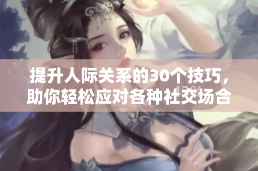 提升人际关系的30个技巧，助你轻松应对各种社交场合