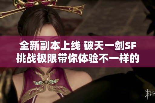 全新副本上线 破天一剑SF挑战极限带你体验不一样的冒险