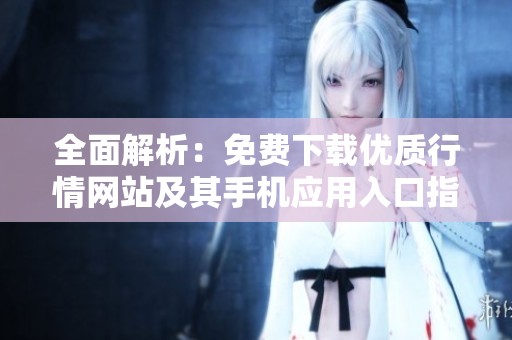 全面解析：免费下载优质行情网站及其手机应用入口指南
