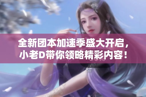 全新团本加速季盛大开启，小老D带你领略精彩内容！