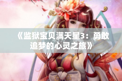 《监狱宝贝满天星3：勇敢追梦的心灵之旅》