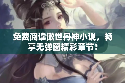 免费阅读傲世丹神小说，畅享无弹窗精彩章节！