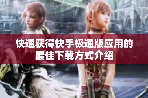 快速获得快手极速版应用的最佳下载方式介绍
