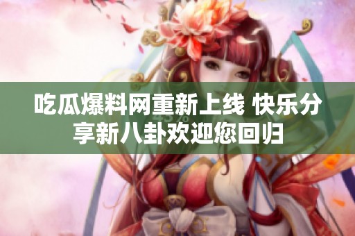 吃瓜爆料网重新上线 快乐分享新八卦欢迎您回归