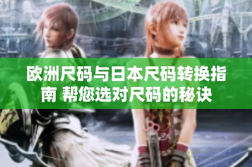 欧洲尺码与日本尺码转换指南 帮您选对尺码的秘诀