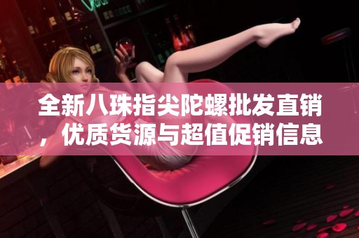 全新八珠指尖陀螺批发直销，优质货源与超值促销信息分享