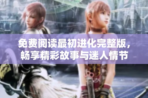 免费阅读最初进化完整版，畅享精彩故事与迷人情节
