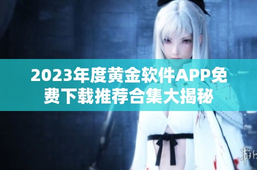 2023年度黄金软件APP免费下载推荐合集大揭秘