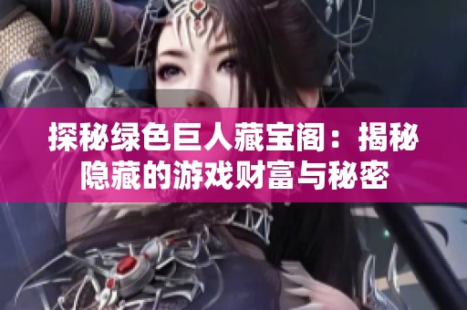 探秘绿色巨人藏宝阁：揭秘隐藏的游戏财富与秘密