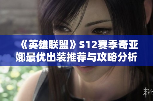《英雄联盟》S12赛季奇亚娜最优出装推荐与攻略分析