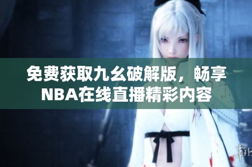 免费获取九幺破解版，畅享NBA在线直播精彩内容