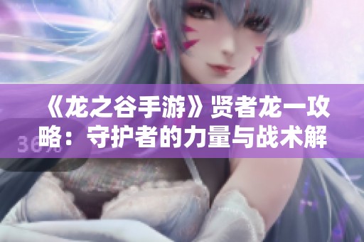 《龙之谷手游》贤者龙一攻略：守护者的力量与战术解析