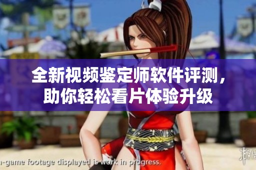 全新视频鉴定师软件评测，助你轻松看片体验升级