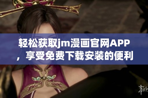轻松获取jm漫画官网APP，享受免费下载安装的便利方法