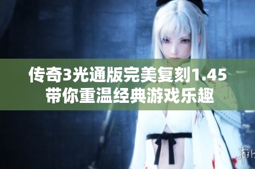 传奇3光通版完美复刻1.45 带你重温经典游戏乐趣