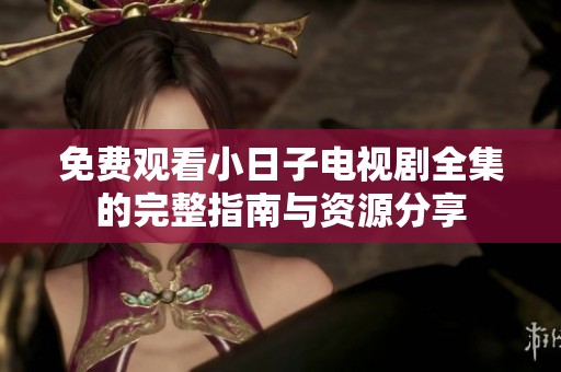 免费观看小日子电视剧全集的完整指南与资源分享
