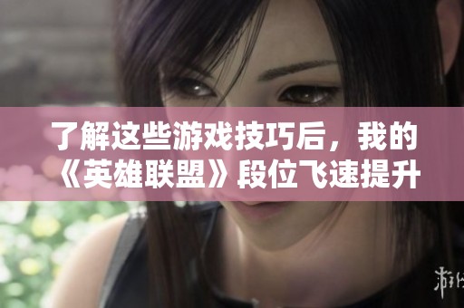 了解这些游戏技巧后，我的《英雄联盟》段位飞速提升