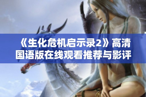 《生化危机启示录2》高清国语版在线观看推荐与影评分析