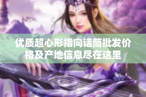 优质超心形指向话筒批发价格及产地信息尽在这里
