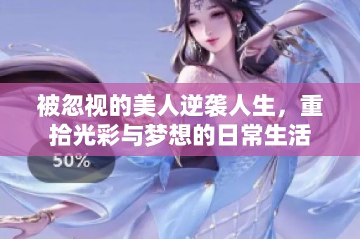 被忽视的美人逆袭人生，重拾光彩与梦想的日常生活
