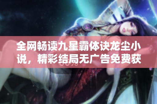 全网畅读九星霸体诀龙尘小说，精彩结局无广告免费获取
