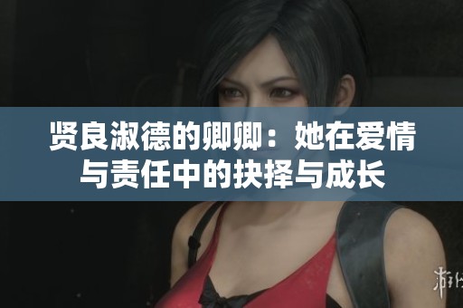 贤良淑德的卿卿：她在爱情与责任中的抉择与成长
