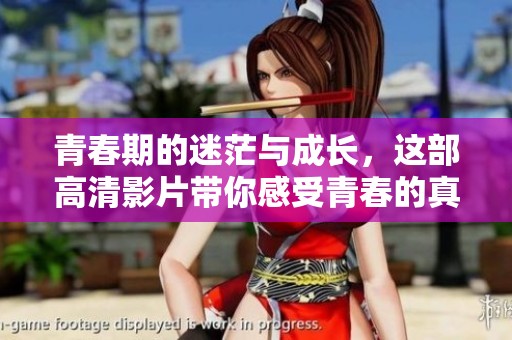青春期的迷茫与成长，这部高清影片带你感受青春的真实与美好