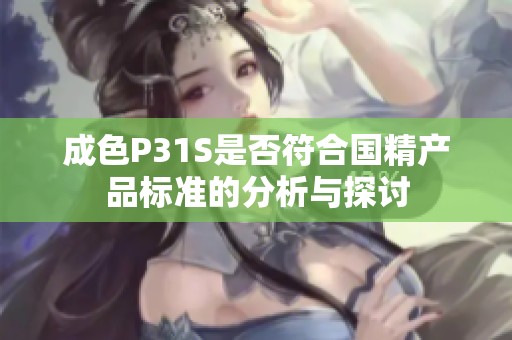 成色P31S是否符合国精产品标准的分析与探讨