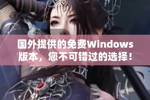 国外提供的免费Windows版本，您不可错过的选择！