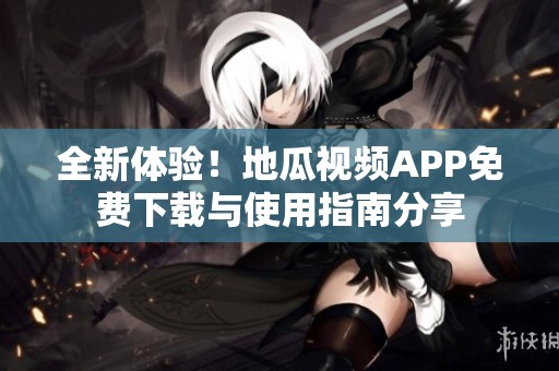 全新体验！地瓜视频APP免费下载与使用指南分享