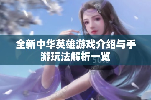 全新中华英雄游戏介绍与手游玩法解析一览