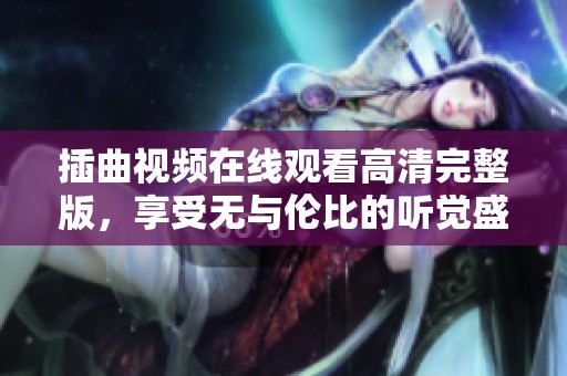 插曲视频在线观看高清完整版，享受无与伦比的听觉盛宴