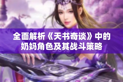全面解析《天书奇谈》中的奶妈角色及其战斗策略