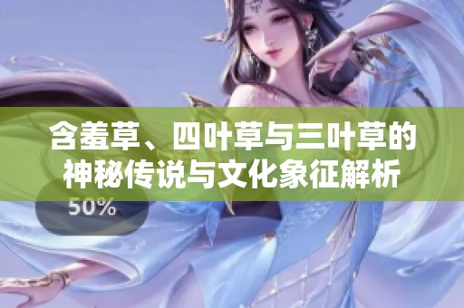 含羞草、四叶草与三叶草的神秘传说与文化象征解析