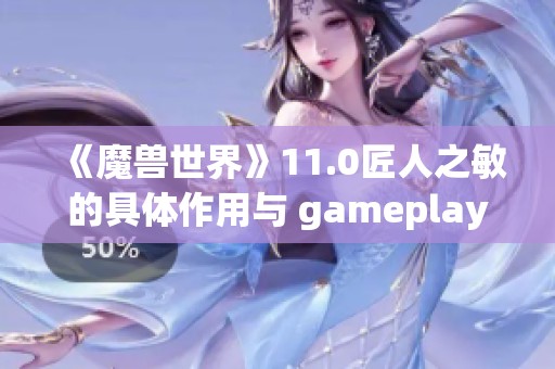 《魔兽世界》11.0匠人之敏的具体作用与 gameplay 解析